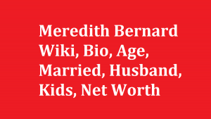 Meredith Bernard Wiki, Bio, Age, Married, Husband, Kids, Net Worth