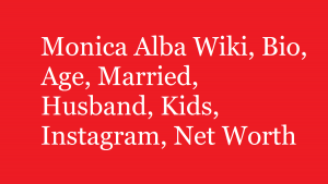 Monica Alba Wiki, Bio, Age, Married, Husband, Kids, Net Worth