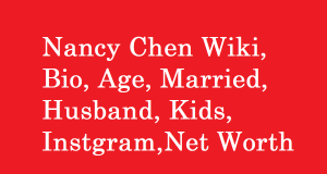 Nancy Chen Wiki, Bio, Age, Married, Husband, Kids, Net Worth