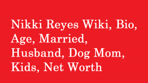 Nikki Reyes Wiki, Bio, Age, Married, Husband, Dog Mom, Kids, Net Worth