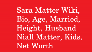 Sara Matter Wiki, Bio, Age, Married, Husband Niall Matter, Kids, Net Worth