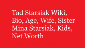 Tad Starsiak Wiki, Bio, Age, Wife, Sister Mina Starsiak, Kids, Net Worth