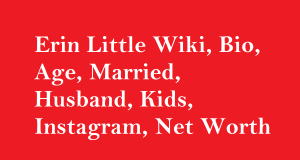 Erin Little Wiki, Bio, Age, Married, Husband, Kids, Net Worth