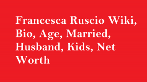 Francesca Ruscio Wiki, Bio, Age, Married, Husband, Kids, Net Worth