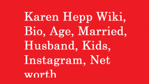 Karen Hepp Wiki, Bio, Age, Married, Husband, Kids, Net worth