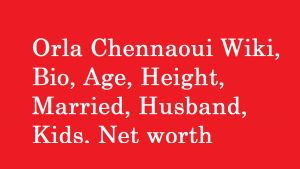 Orla Chennaoui Wiki, Bio, Age, Height, Married, Husband, Kids, Net worth