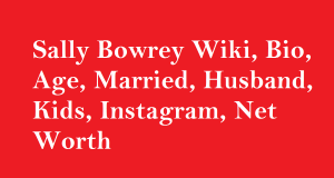 Sally Bowrey Wiki, Bio, Age, Married, Husband, Kids, Net Worth