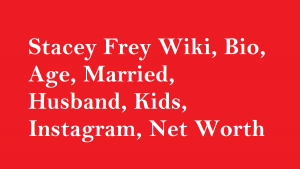 Stacey Frey Wiki, Bio, Age, Married, Husband, Kids, Net Worth