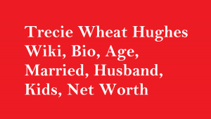 Trecie Wheat Hughes Wiki, Bio, Age, Married, Husband, Kids, Net Worth