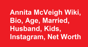 Annita McVeigh Wiki, Bio, Age, Married, Husband, Kids, Net Worth