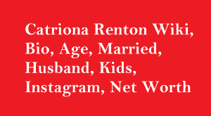 Catriona Renton Wiki, Bio, Age, Married, Husband, Kids, Net Worth