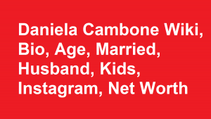 Daniela Cambone Wiki, Bio, Age, Married, Husband, Kids, Net Worth