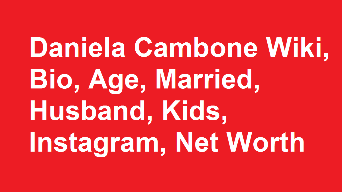 Daniela Cambone Wiki, Bio, Age, Married, Husband, Kids, Net Worth