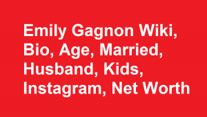 Emily Gagnon Wiki, Bio, Age, Married, Husband, Kids, Net Worth