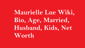 Maurielle Lue Wiki, Bio, Age, Married, Husband, Kids, Net Worth