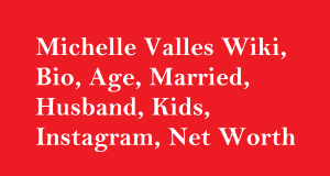 Michelle Valles Wiki, Bio, Age, Married, Husband, Kids, Net Worth