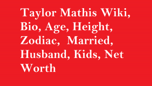 Taylor Mathis Wiki, Bio, Age, Height, Zodiac, Married, Husband, Kids, Net Worth