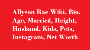 Allyson Rae Wiki, Bio, Age, Married, Husband, Kids, Net Worth