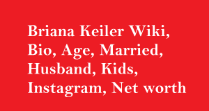 Briana Keiler Wiki, Bio, Age, Married, Husband, Kids, Net worth