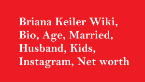 Briana Keiler Wiki, Bio, Age, Married, Husband, Kids, Net worth