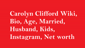 Carolyn Clifford Wiki, Bio, Age, Married, Husband, Kids, Net worth