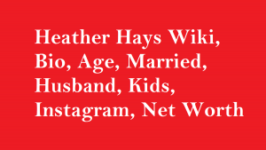 Heather Hays Wiki, Bio, Age, Married, Husband, Kids, Net Worth