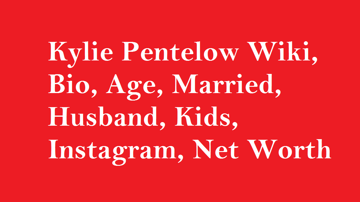 Kylie Pentelow Wiki, Bio, Age, Married, Husband, Kids, Net Worth