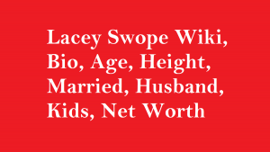 Lacey Swope Wiki, Bio, Age, Height, Married, Husband, Kids, Net Worth