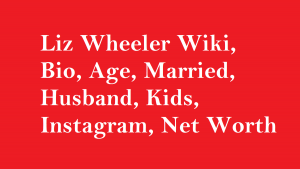 Liz Wheeler Wiki, Bio, Age, Married, Husband, Kids, Net Worth