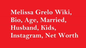 Melissa Grelo Wiki, Bio, Age, Married, Husband, Kids, Instagram, Net Worth