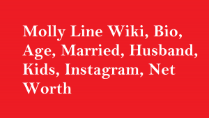 Molly Line Wiki, Bio, Age, Married, Husband, Kids, Net Worth