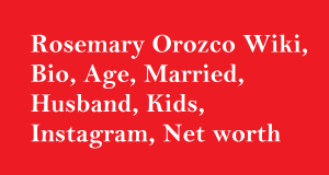 Rosemary Orozco Wiki, Bio, Age, Married, Husband, Kids, Net worth