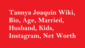 Tannya Joaquin Wiki, Bio, Age, Married, Husband, Kids, Net Worth