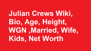 Julian Crews Wiki, Bio, Age, Height, WGN ,Married, Wife, Kids, Net Worth