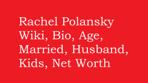 Rachel Polansky Wiki, Bio, Age, Married, Husband, Kids, Net Worth