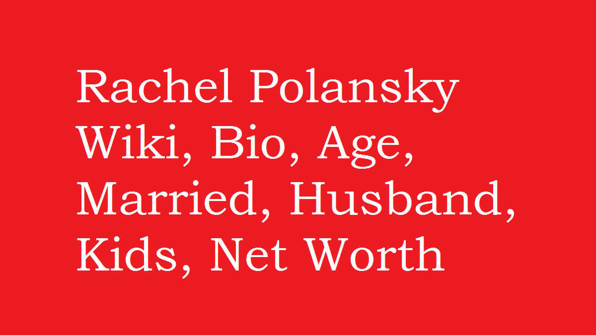Rachel Polansky Wiki, Bio, Age, Married, Husband, Kids, Net Worth
