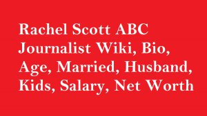 Rachel Scott ABC Journalist Wiki, Bio, Age, Married, Husband, Kids, Salary, Net Worth