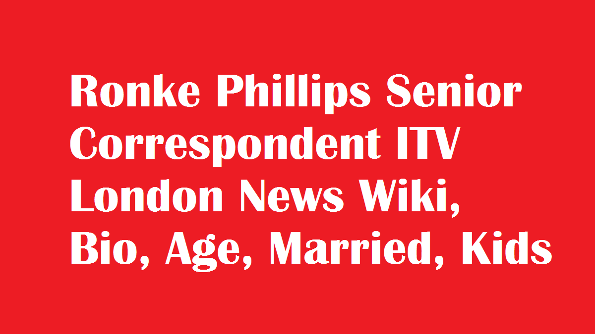 Ronke Phillips Senior Correspondent ITV London News Wiki, Bio, Age