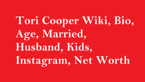 Tori Cooper Wiki, Bio, Age, Married, Husband, Kids, Net Worth