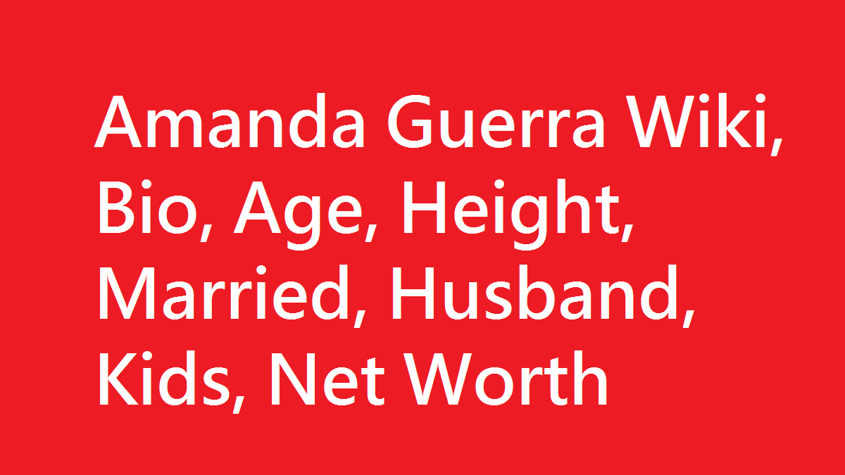 Amanda Guerra Wiki, Bio, Age, Height, Married, Husband, Kids, Net Worth