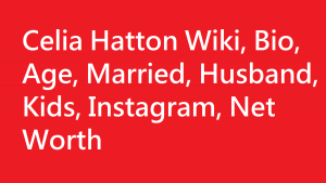 Celia Hatton Wiki, Bio, Age, Married, Husband, Kids, Instagram, Net Worth