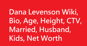 Dana Levenson Wiki, Bio, Age, Height, CTV, Married, Husband, Kids, Net Worth