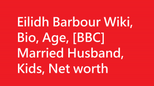 Eilidh Barbour Wiki, Bio, Age, [BBC] Married Husband, Kids, Net worth