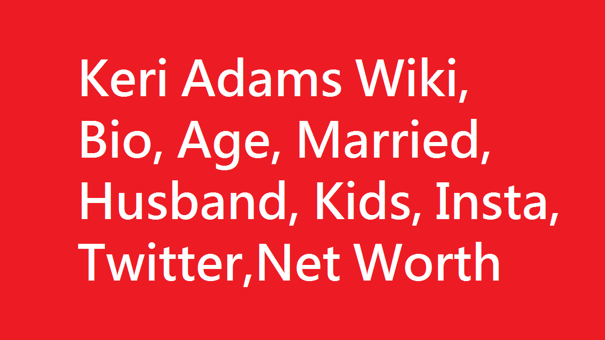 Keri Adams Wiki, Bio, Age, Married, Husband, Kids, Net Worth