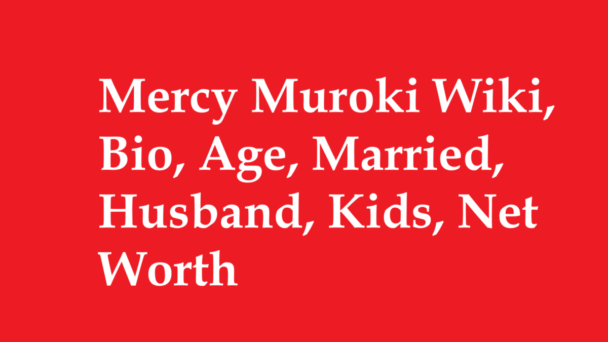 Mercy Muroki Wiki, Bio, Age, Married, Husband, Kids, Net Worth