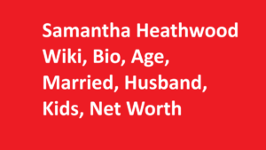 Samantha Heathwood Wiki, Bio, Age, Married, Husband, Kids, Net Worth