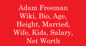 Adam Freeman Wiki, Bio, Age, Height, Married, Wife, Kids, Salary, Net Worth