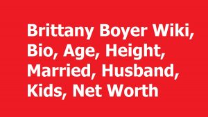 Brittany Boyer Wiki, Bio, Age, Height, Married, Husband, Kids, Net Worth