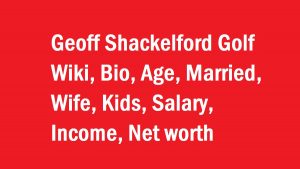 Geoff Shackelford Golf Wiki, Bio, Age, Married, Wife, Kids, Net worth