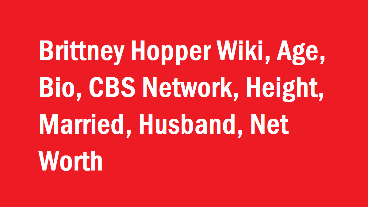 Brittney Hopper Wiki, Age, Bio, CBS, Height, Married, Husband, Net Worth
